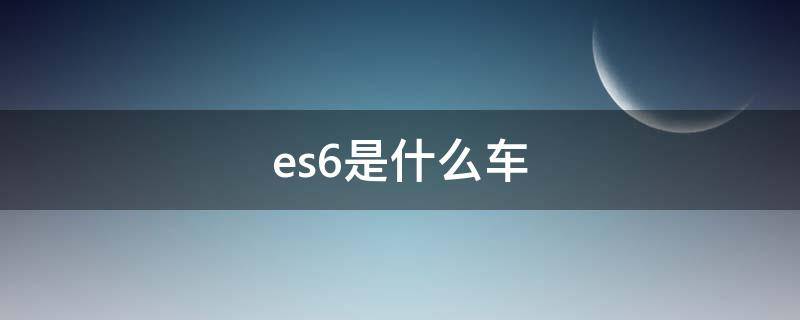 es6是什么车 es6是啥车