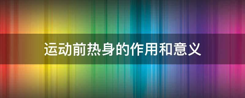 运动前热身运动的意义 运动前热身的作用和意义