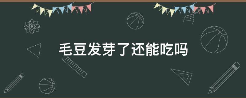 剥开的毛豆发芽了还能吃吗 毛豆发芽了还能吃吗