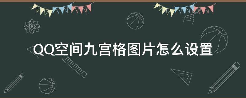 QQ空间九宫格图片怎么设置 QQ空间九宫格图片