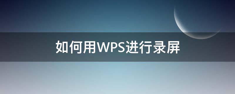 wps中怎么录屏 如何用WPS进行录屏