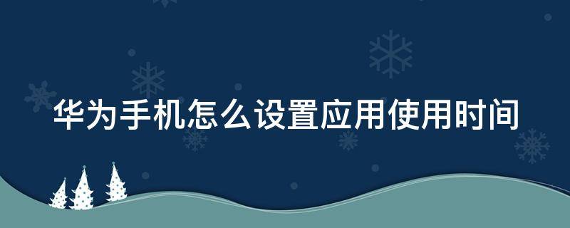 华为手机怎么设置应用使用时间显示 华为手机怎么设置应用使用时间