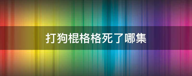 打狗棍格格死了哪集 打狗棍格格第几集上吊的