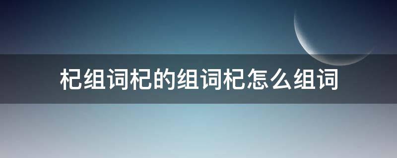 枸杞的杞怎么组词 杞组词杞的组词杞怎么组词