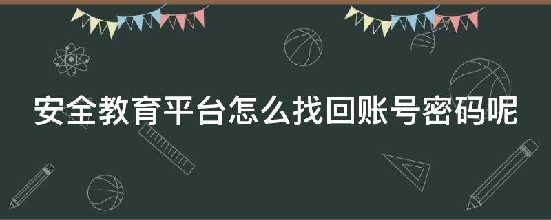 安全教育平台怎么找回账号密码呢 安全教育平台怎么找回账号密码呢苹果