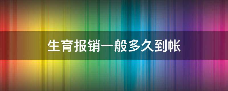 生育报销一般多久到帐 生育险报销一般要多久到账