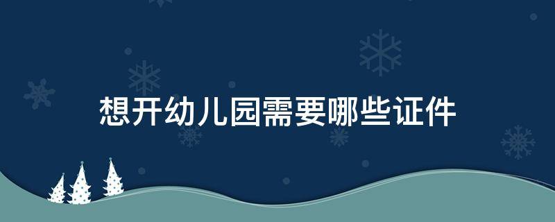 想开幼儿园需要哪些证件 幼儿园需要哪些证件