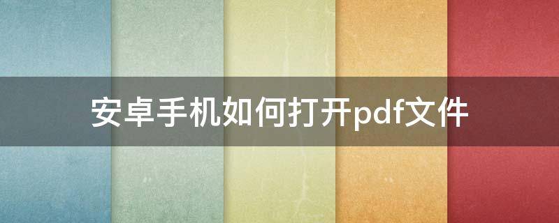 安卓手机如何打开.pdf文件 安卓手机可以打开pdf文件吗