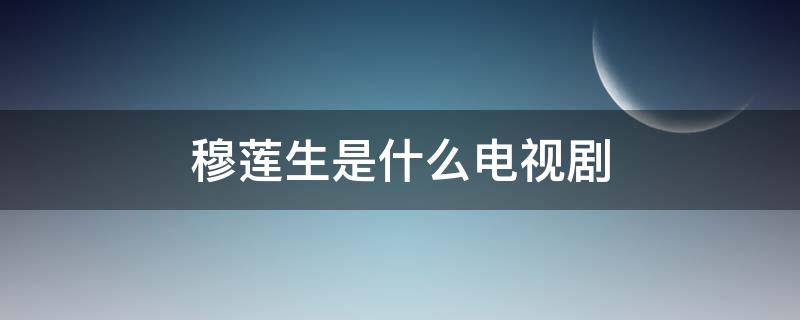 穆莲生是谁演的 穆莲生是什么电视剧