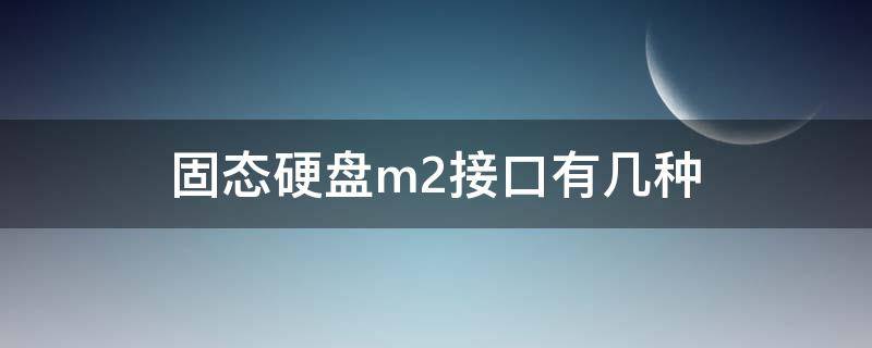 固态硬盘m2接口有几种 m2接口固态硬盘和普通固态硬盘