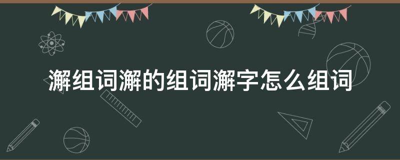 墫组词,墫字组词 澥组词澥的组词澥字怎么组词