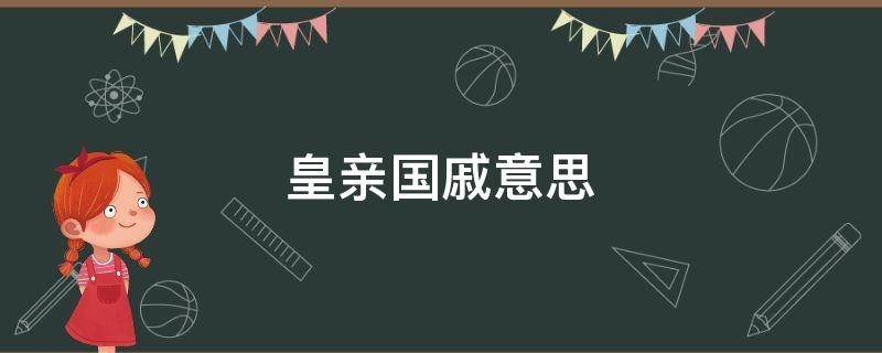 皇亲国戚意思造句 皇亲国戚意思