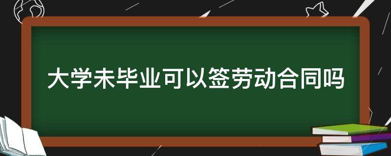 未毕业的大学生可以签劳动合同吗 大学未毕业可以签劳动合同吗