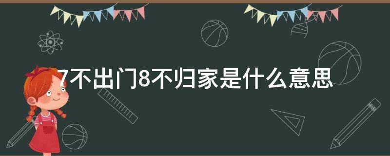 7不出门8不归家是什么意思 7不出门8不归家是什么意思是阴历吗