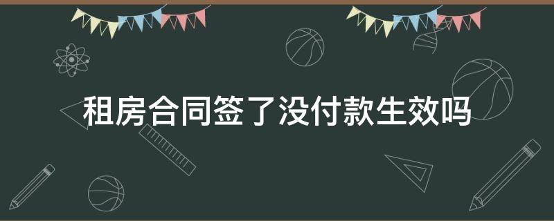 租房合同签了没付款生效吗 租房合同签了没有付款合同有效?