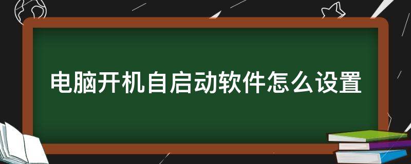 电脑开机自启动软件怎么设置 电脑开机自启动软件怎么设置win7