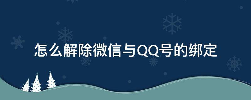 怎么解除微信与QQ号的绑定 qq号如何解除微信绑定