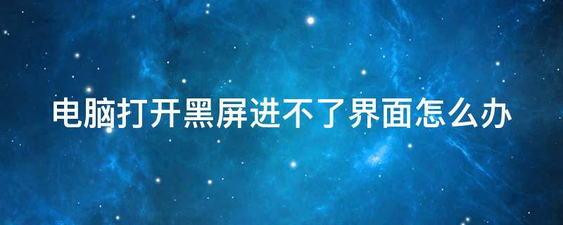 电脑打开黑屏进不了界面怎么办 电脑打开黑屏进不去