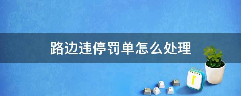 路边违停罚单怎么处理武汉 路边违停罚单怎么处理