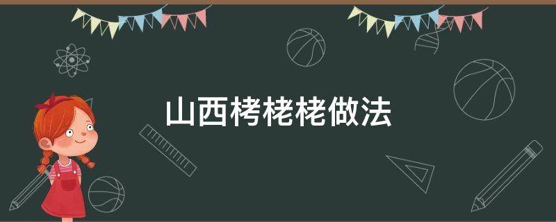 栲栳栳做法大全窍门 山西栲栳栳做法