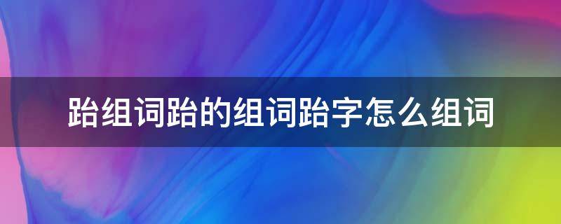 跆组词跆的组词跆字怎么组词 什么的练跆拳道组词