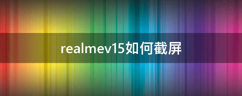 realmev15如何截屏 realmev13怎么截屏