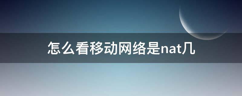 怎么看自己的网络是nat几 怎么看移动网络是nat几