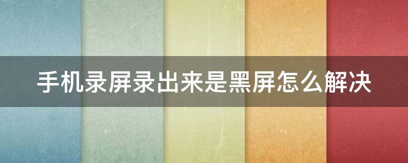 手机录屏录出来是黑屏怎么解决（手机录屏录出来是黑屏怎么解决方法）