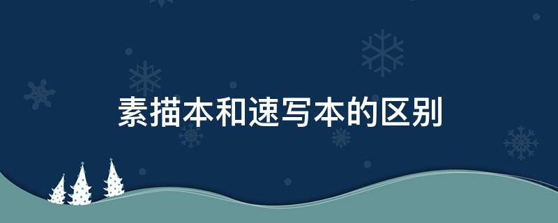 素描本和速写本的区别 素描本和速写本的区别在哪