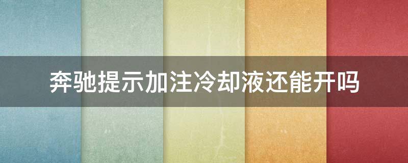 奔驰提示加注冷却液还可以继续开吗 奔驰提示加注冷却液还能开吗