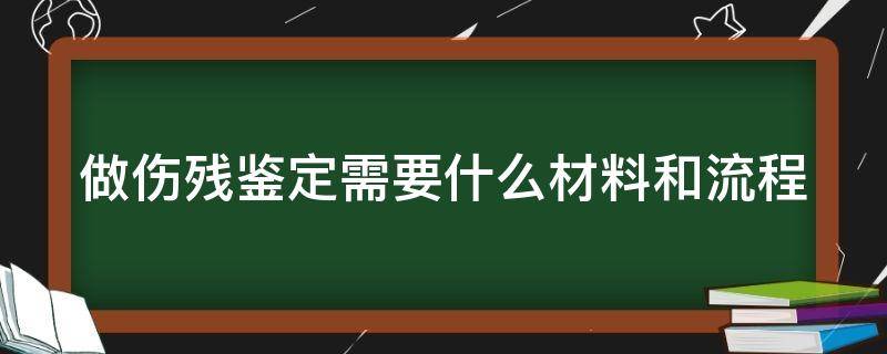 做伤残鉴定需要什么材料和流程 车祸做伤残鉴定需要什么材料和流程