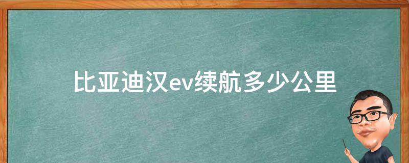 比亚迪汉ev续航里程多少公里实际 比亚迪汉ev续航多少公里