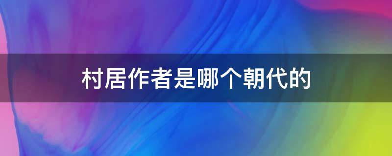 村居作者是哪个朝代的 村居作者是哪个朝代的诗人李白