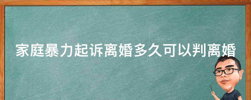 家庭暴力起诉离婚多久可以判离婚 家庭暴力起诉离婚需要什么证据