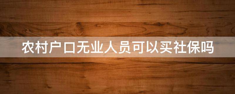 农村户口无业人员可以买社保吗 农村户口无职业可以交社保吗