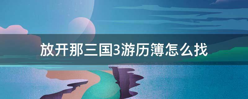 放开那三国3游历图鉴攻略 放开那三国3游历簿怎么找