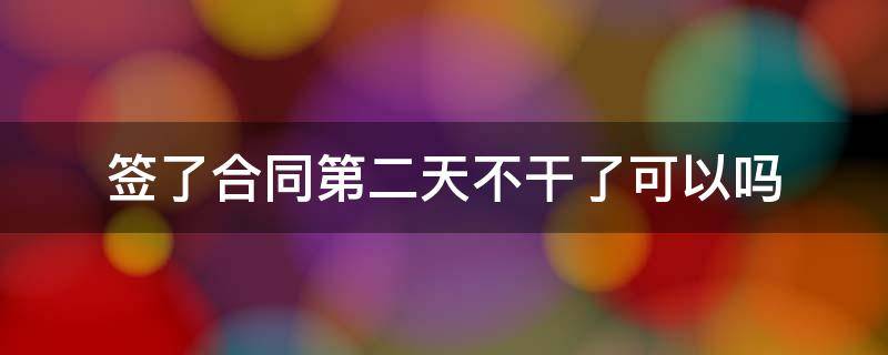 签了合同第二天不干了可以吗 没签合同第二天不干了