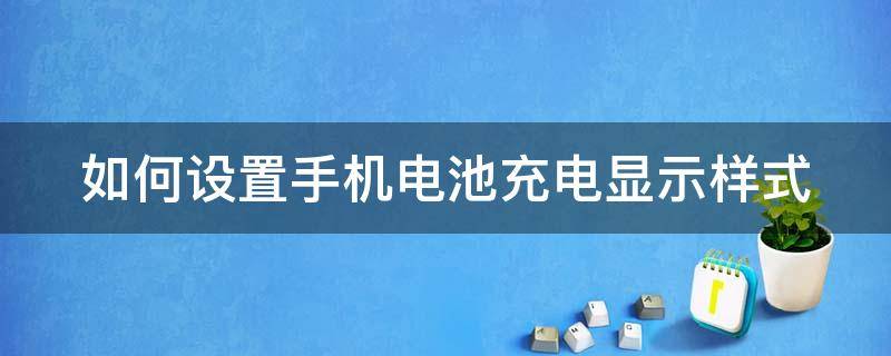 如何设置手机电池充电显示样式 如何设置手机电池充电显示样式呢