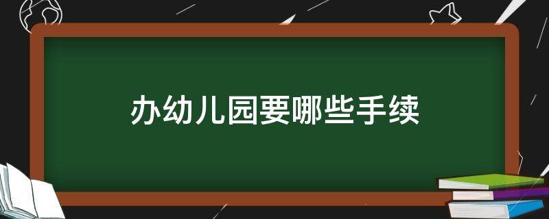 办幼儿园要什么手续 办幼儿园要哪些手续