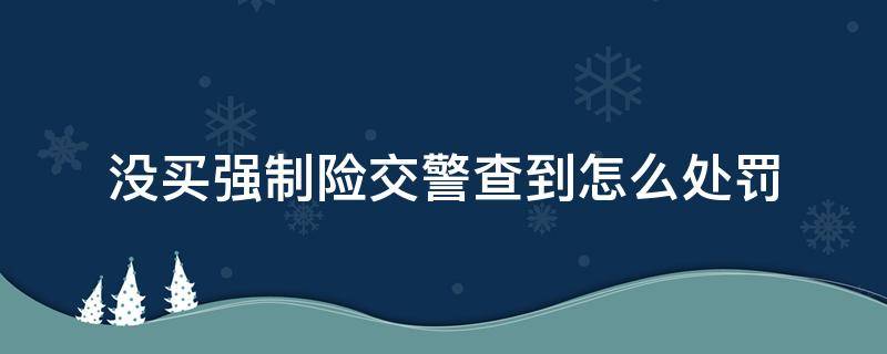 没买强制险交警查到怎么处罚 交警查到没买交强险