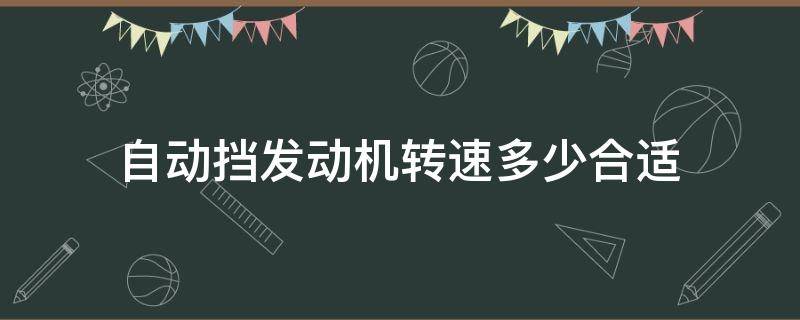 自动挡发动机转速多少合适 自动挡的车发动机转速多少合适