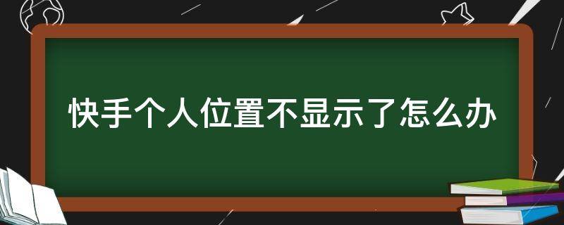 快手不显示地理位置怎么办 快手个人位置不显示了怎么办