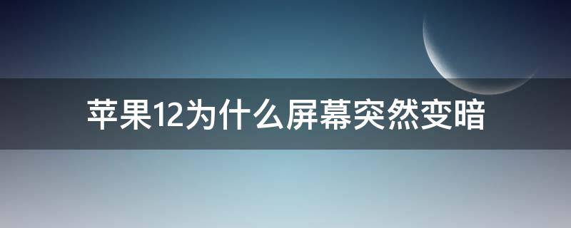 苹果12为什么屏幕突然变暗变亮 苹果12为什么屏幕突然变暗