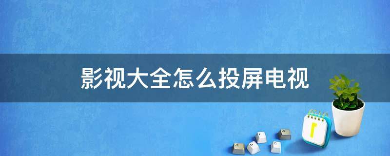 影视大全怎么投屏电视 华为手机影视大全怎么投屏电视