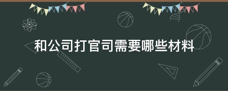 和公司打官司需要哪些材料 官司需要什么材料