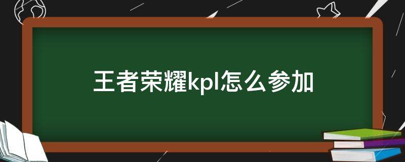 王者荣耀kpl怎么参加 王者荣耀怎么才能打kpl