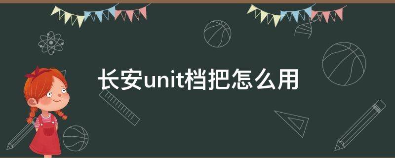 长安unit档把使用方法 长安unit档把怎么用