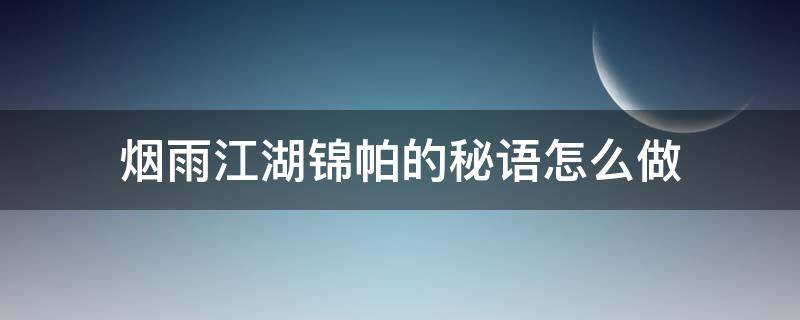 烟雨江湖 锦帕的秘语 烟雨江湖锦帕的秘语怎么做