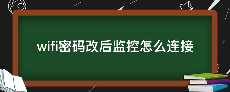 wifi密码改了怎么重新连接监控 wifi密码改后监控怎么连接