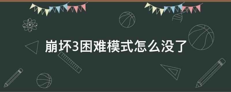 崩坏3困难模式怎么没了 崩坏三新版本困难模式去哪了